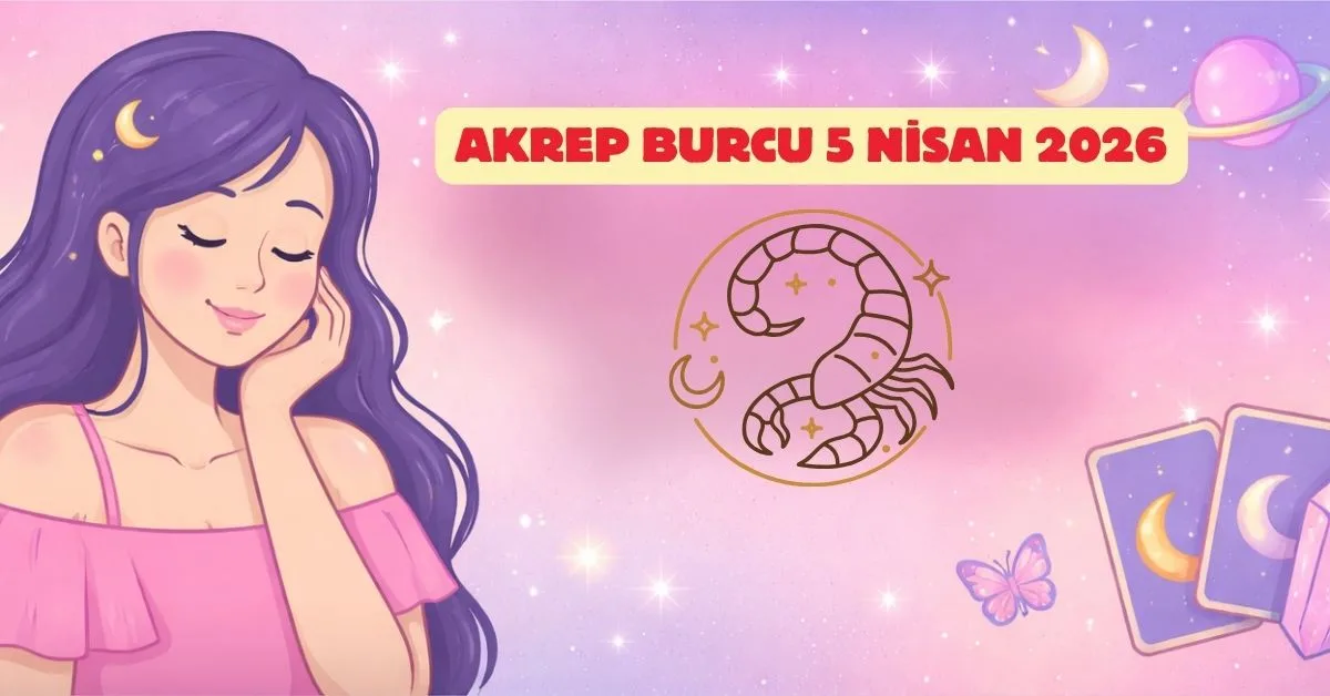 5 Nisan 2026 Pazar Akrep Günlük Burç Yorumu
